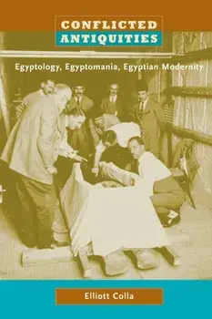 Conflicted Antiquities. Egyptology, Egyptomania, Egyptian Modernity, Paperback/Elliott Colla
