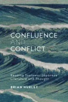 Confluence and Conflict. Reading Transwar Japanese Literature and Thought, Hardback/Brian Hurley