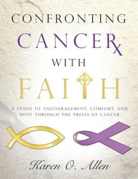Confronting Cancer with Faith: A Study of Encouragement, Comfort, and Hope Through the Trials of Cancer, Paperback/Karen O. Allen