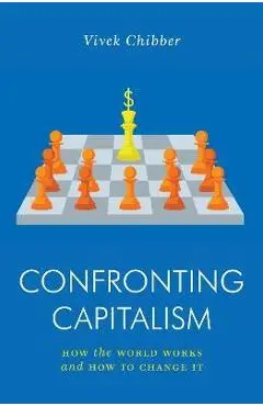 Confronting Capitalism: How the World Works and How to Change It - Vivek Chibber