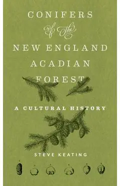 Conifers of the New England-Acadian Forest: A Cultural History - Steve Keating