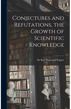 Conjectures and Refutations, the Growth of Scientific Knowledge - Karl Raimund Popper
