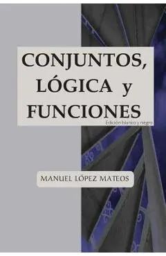 Conjuntos, lógica y funciones: Edición blanco y negro - Manuel Lopez Mateos