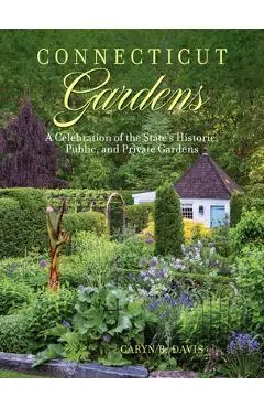 Connecticut Gardens: A Celebration of the State's Historic, Public, and Private Gardens - Caryn B. Davis