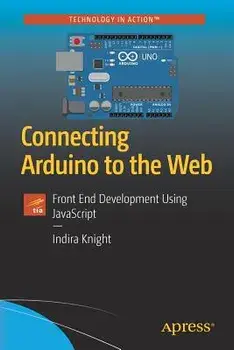 Connecting Arduino to the Web: Front End Development Using JavaScript, Paperback/Indira Knight