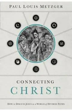 Connecting Christ: How to Discuss Jesus in a World of Diverse Paths - Paul Louis Metzger