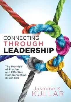 Connecting Through Leadership: The Promise of Precise and Effective Communication in Schools (an Educator's Guide to Improving Verbal and Written Com, Paperback/Jasmine K. Kullar