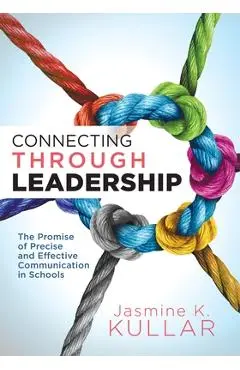 Connecting Through Leadership: The Promise of Precise and Effective Communication in Schools (an Educator's Guide to Improving Verbal and Written Com - Jasmine K. Kullar