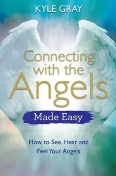 Connecting with the Angels Made Easy: How to See, Hear and Feel Your Angels, Paperback/Kyle Gray