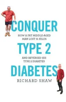Conquer Type 2 Diabetes. How a fat, middle-aged man lost 31 kilos and reversed his type 2 diabetes, Paperback/Richard Shaw
