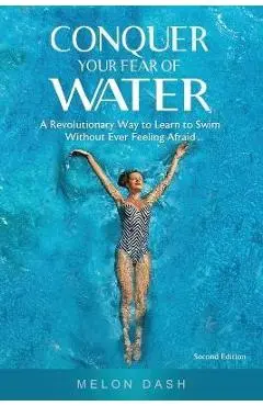 Conquer Your Fear of Water: A Revolutionary Way to Learn to Swim Without Ever Feeling Afraid - Melon Dash