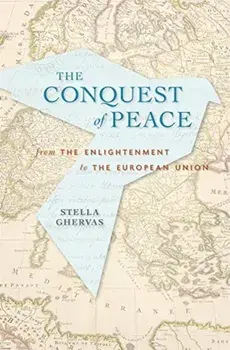 Conquering Peace: From the Enlightenment to the European Union, Hardcover/Stella Ghervas