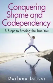 Conquering Shame and Codependency: 8 Steps to Freeing the True You, Paperback/Darlene Lancer