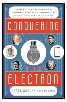Conquering the Electron: The Geniuses, Visionaries, Egomaniacs, and Scoundrels Who Built Our Electronic Age, Paperback/Derek Cheung