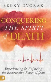 Conquering the Spirit of Death: Experiencing and Enforcing the Resurrection Power of Jesus, Hardcover/Becky Dvorak