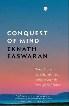 Conquest of Mind: Take Charge of Your Thoughts & Reshape Your Life Through Meditation - Eknath Easwaran