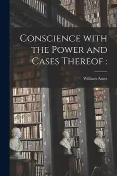 Conscience With the Power and Cases Thereof, Paperback/William 1576-1633 Ames