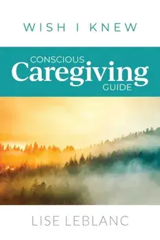 Conscious Caregiving Guide: Caregiving Starts Here, Paperback/Lise LeBlanc