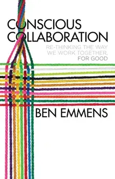 Conscious Collaboration. Re-Thinking The Way We Work Together, For Good, Hardback/Ben Emmens