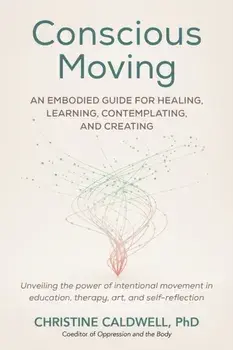 Conscious Moving. An Embodied Guide for Healing, Learning, Contemplating, and Creating, Paperback/Christine Caldwell