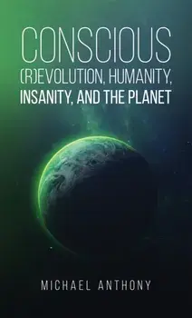 Conscious (R)Evolution, Humanity, Insanity, and the Planet, Hardback/Michael Anthony