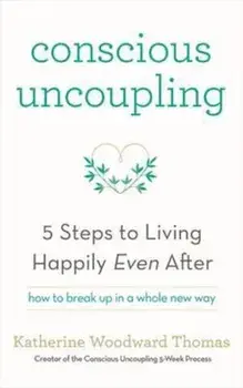 Conscious Uncoupling: 5 Steps to Living Happily Even After/Katherine Woodward Thomas