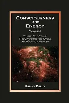 Consciousness and Energy, Volume 4: Trump, The Sting, The Catastrophe Cycle and Consciousness, Paperback/Penny Kelly