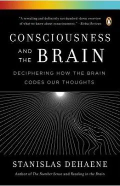 Consciousness and the Brain: Deciphering How the Brain Codes Our Thoughts - Stanislas Dehaene
