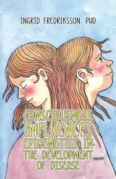 Consciousness Influences Epigenetics in the Development of Disease, Paperback/PhD, Ingrid Fredriksson