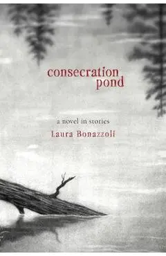 Consecration Pond: A Novel in Stories - Laura Bonazzoli