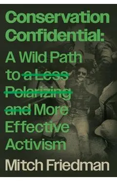 Conservation Confidential: A Wild Path to a Less Polarizing and More Effective Activism - Mitch Friedman