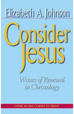 Consider Jesus: Waves of Renewal in Christology - Elizabeth A. Johnson