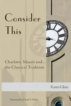 Consider This: Charlotte Mason and the Classical Tradition, Paperback/Karen Glass