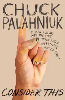 Consider This: Moments in My Writing Life After Which Everything Was Different, Paperback/Chuck Palahniuk