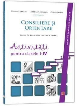 Consiliere si orientare. Ghid de educatie pentru cariera. Activitati pentru clasele I-IV/Gabriela Lemeni, Loredana Mihalca, Codruta Mih