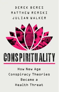 Conspirituality: How New Age Conspiracy Theories Became a Health Threat - Derek Beres