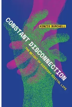 Constant Disconnection. The Weight of Everyday Digital Life, Paperback/Kenzie Burchell