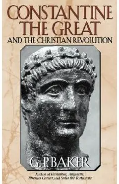 Constantine the Great: And the Christian Revolution - G. P. Baker