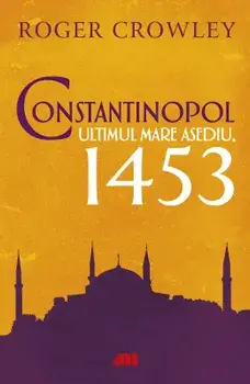 Constantinopol. Ultimul mare asediu, 1453/Roger Crowley