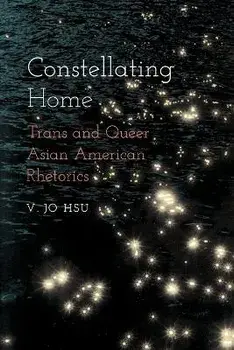 Constellating Home: Trans and Queer Asian American Rhetorics, Paperback/V. Jo Hsu