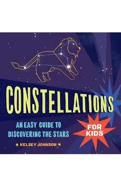 Constellations for Kids: An Easy Guide to Discovering the Stars - Kelsey Johnson