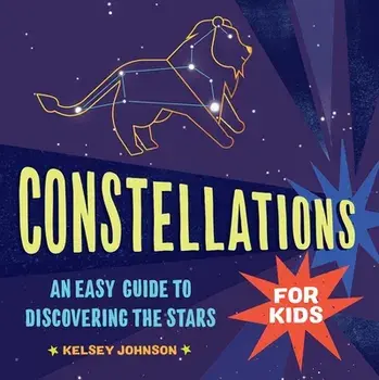 Constellations for Kids: An Easy Guide to Discovering the Stars, Paperback/Kelsey Johnson