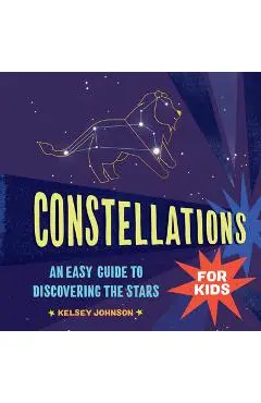 Constellations for Kids: An Easy Guide to Discovering the Stars - Kelsey Johnson