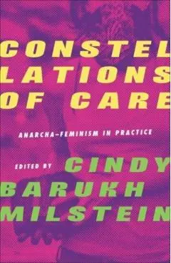 Constellations of Care: Anarcha-Feminism in Practice - Cindy Barukh Milstein