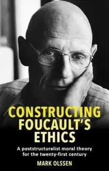 Constructing Foucault's Ethics. A Poststructuralist Moral Theory for the Twenty-First Century, Paperback/Mark Olssen