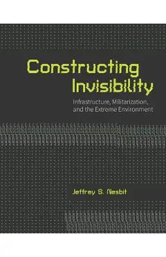 Constructing Invisibility: Infrastructure, Militarization, and the Extreme Environment - Jeffrey Nesbit