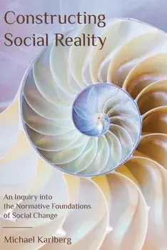 Constructing Social Reality: An Inquiry into the Normative Foundations of Social Change, Paperback/Michael Karlberg