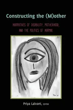 Constructing the (M)other; Narratives of Disability, Motherhood, and the Politics of Normal, Paperback/Priya Lalvani