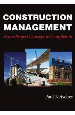 Construction Management: From Project Concept to Completion - Paul Netscher