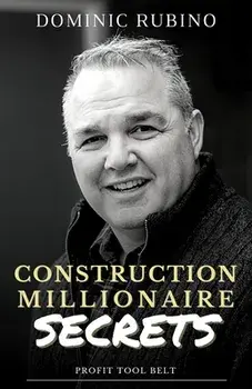 Construction Millionaire Secrets: How to build a million or multimillion-dollar contracting business the smart way./Dominic Rubino